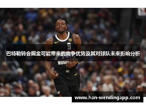 巴特勒转会掘金可能带来的竞争优势及其对球队未来影响分析