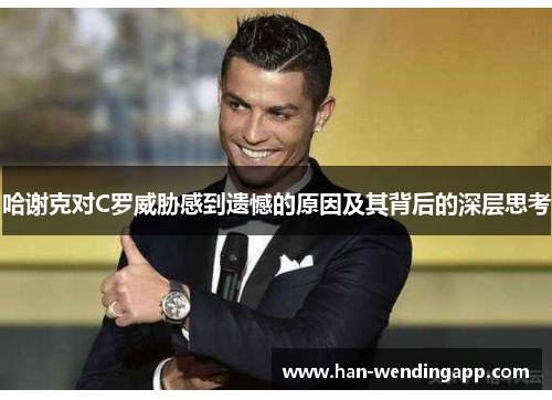 哈谢克对C罗威胁感到遗憾的原因及其背后的深层思考