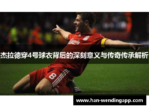 杰拉德穿4号球衣背后的深刻意义与传奇传承解析