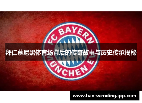 拜仁慕尼黑体育场背后的传奇故事与历史传承揭秘