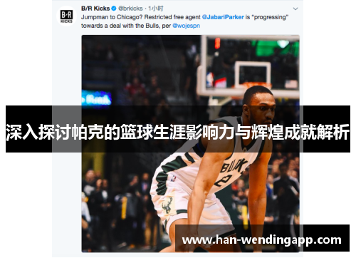 深入探讨帕克的篮球生涯影响力与辉煌成就解析