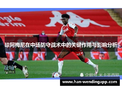 琼阿梅尼在中场防守战术中的关键作用与影响分析