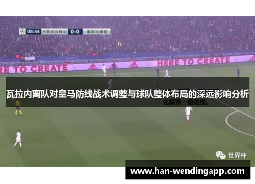 瓦拉内离队对皇马防线战术调整与球队整体布局的深远影响分析 瓦拉内离队对皇马防线战术调整与球队整体布局的深远影响分析