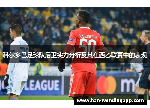 科尔多巴足球队后卫实力分析及其在西乙联赛中的表现