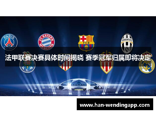 法甲联赛决赛具体时间揭晓 赛季冠军归属即将决定 法甲联赛决赛具体时间揭晓 赛季冠军归属即将决定