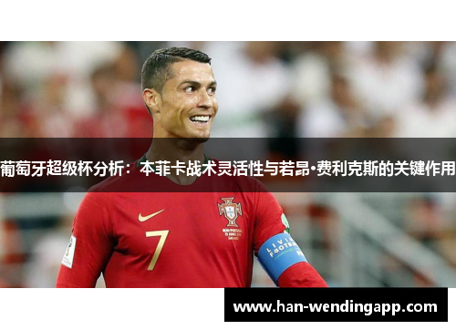 葡萄牙超级杯分析:本菲卡战术灵活性与若昂·费利克斯的关键作用 葡萄牙超级杯分析:本菲卡战术灵活性与若昂·费利克斯的关键作用