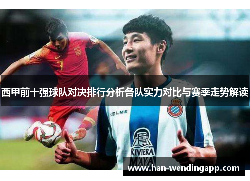西甲前十强球队对决排行分析各队实力对比与赛季走势解读