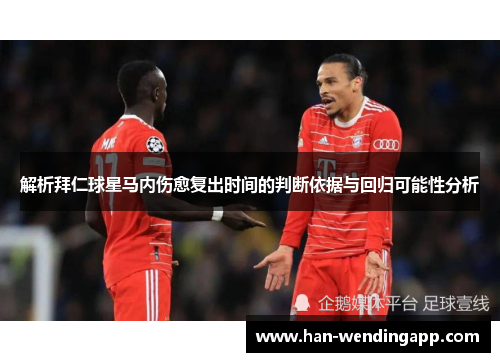 解析拜仁球星马内伤愈复出时间的判断依据与回归可能性分析 解析拜仁球星马内伤愈复出时间的判断依据与回归可能性分析