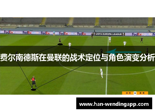 费尔南德斯在曼联的战术定位与角色演变分析