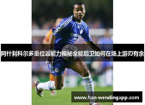 阿什利科尔多重位置能力揭秘全能后卫如何在场上游刃有余 阿什利科尔多重位置能力揭秘全能后卫如何在场上游刃有余