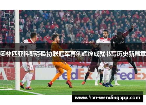 奥林匹亚科斯夺欧协联冠军再创辉煌成就书写历史新篇章