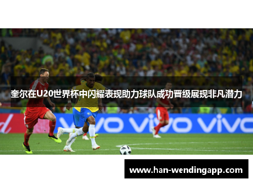奎尔在U20世界杯中闪耀表现助力球队成功晋级展现非凡潜力
