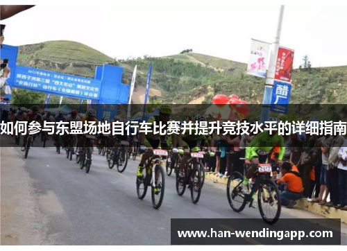 如何参与东盟场地自行车比赛并提升竞技水平的详细指南 如何参与东盟场地自行车比赛并提升竞技水平的详细指南