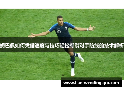 姆巴佩如何凭借速度与技巧轻松撕裂对手防线的技术解析 姆巴佩如何凭借速度与技巧轻松撕裂对手防线的技术解析