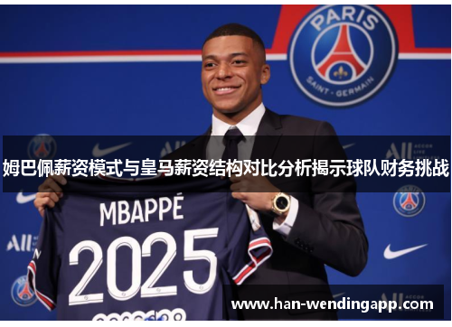 姆巴佩薪资模式与皇马薪资结构对比分析揭示球队财务挑战 姆巴佩薪资模式与皇马薪资结构对比分析揭示球队财务挑战