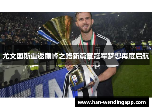 尤文图斯重返巅峰之路新篇章冠军梦想再度启航 尤文图斯重返巅峰之路新篇章冠军梦想再度启航