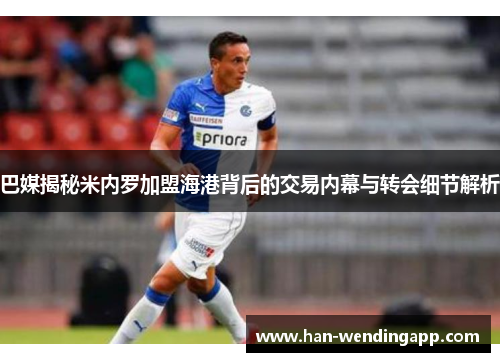 巴媒揭秘米内罗加盟海港背后的交易内幕与转会细节解析 巴媒揭秘米内罗加盟海港背后的交易内幕与转会细节解析