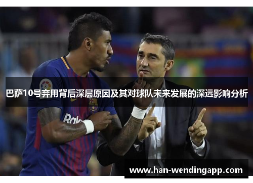 巴萨10号弃用背后深层原因及其对球队未来发展的深远影响分析 巴萨10号弃用背后深层原因及其对球队未来发展的深远影响分析