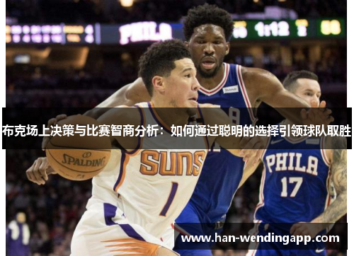 布克场上决策与比赛智商分析:如何通过聪明的选择引领球队取胜 布克场上决策与比赛智商分析:如何通过聪明的选择引领球队取胜