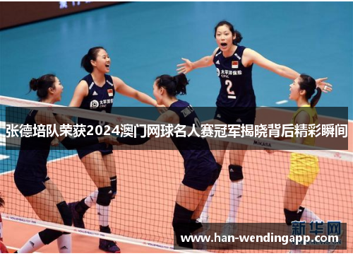 张德培队荣获2024澳门网球名人赛冠军揭晓背后精彩瞬间 张德培队荣获2024澳门网球名人赛冠军揭晓背后精彩瞬间