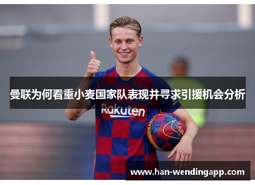 曼联为何看重小麦国家队表现并寻求引援机会分析 曼联为何看重小麦国家队表现并寻求引援机会分析