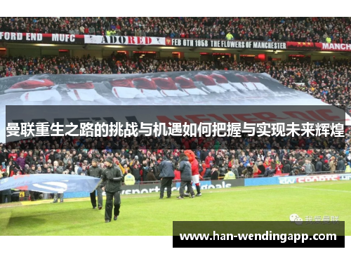 曼联重生之路的挑战与机遇如何把握与实现未来辉煌 曼联重生之路的挑战与机遇如何把握与实现未来辉煌