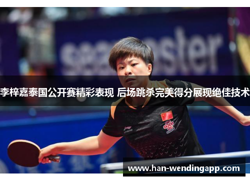 李梓嘉泰国公开赛精彩表现 后场跳杀完美得分展现绝佳技术 李梓嘉泰国公开赛精彩表现 后场跳杀完美得分展现绝佳技术