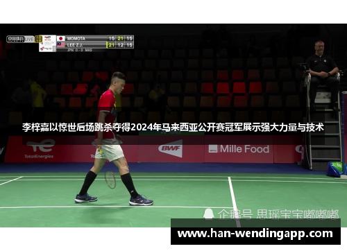 李梓嘉以惊世后场跳杀夺得2024年马来西亚公开赛冠军展示强大力量与技术 李梓嘉以惊世后场跳杀夺得2024年马来西亚公开赛冠军展示强大力量与技术