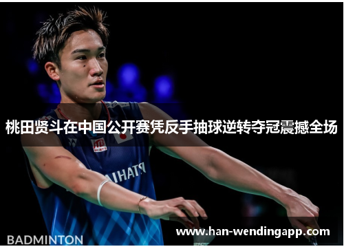 桃田贤斗在中国公开赛凭反手抽球逆转夺冠震撼全场 桃田贤斗在中国公开赛凭反手抽球逆转夺冠震撼全场