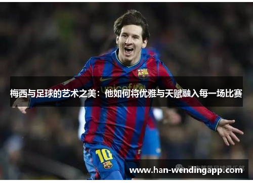 梅西与足球的艺术之美:他如何将优雅与天赋融入每一场比赛 梅西与足球的艺术之美:他如何将优雅与天赋融入每一场比赛