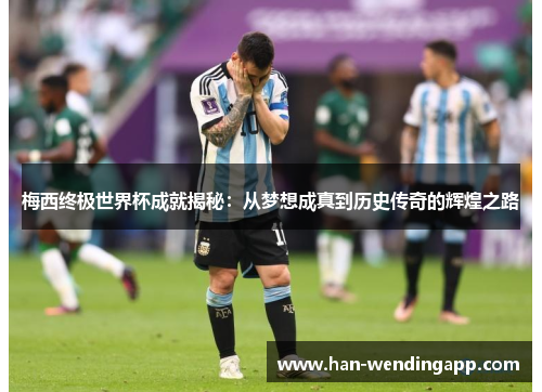 梅西终极世界杯成就揭秘:从梦想成真到历史传奇的辉煌之路 梅西终极世界杯成就揭秘:从梦想成真到历史传奇的辉煌之路