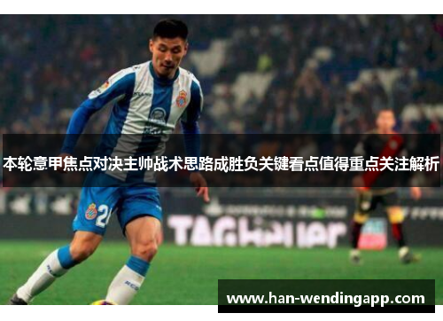 本轮意甲焦点对决主帅战术思路成胜负关键看点值得重点关注解析