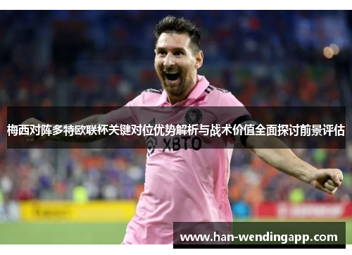 梅西对阵多特欧联杯关键对位优势解析与战术价值全面探讨前景评估