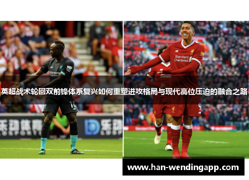 英超战术轮回双前锋体系复兴如何重塑进攻格局与现代高位压迫的融合之路