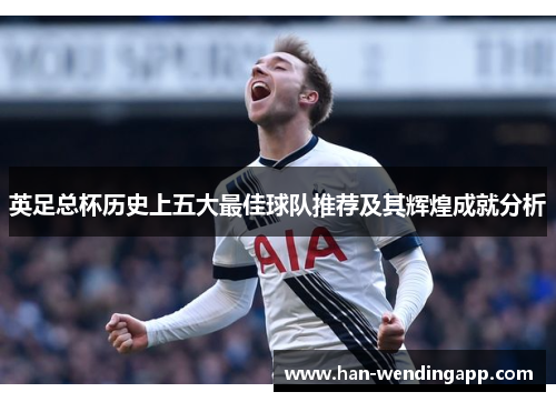 英足总杯历史上五大最佳球队推荐及其辉煌成就分析