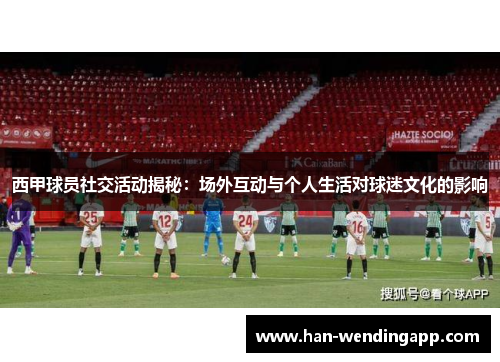 西甲球员社交活动揭秘：场外互动与个人生活对球迷文化的影响
