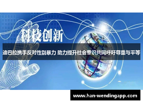 迪巴拉携手反对性别暴力 助力提升社会意识共同呼吁尊重与平等 迪巴拉携手反对性别暴力 助力提升社会意识共同呼吁尊重与平等