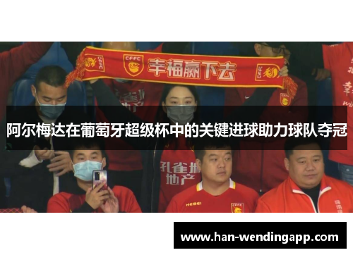 阿尔梅达在葡萄牙超级杯中的关键进球助力球队夺冠 阿尔梅达在葡萄牙超级杯中的关键进球助力球队夺冠