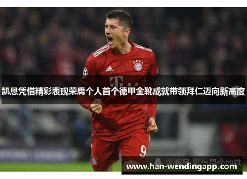 凯恩凭借精彩表现荣膺个人首个德甲金靴成就带领拜仁迈向新高度 凯恩凭借精彩表现荣膺个人首个德甲金靴成就带领拜仁迈向新高度