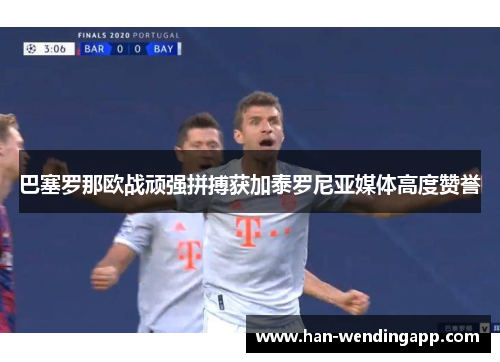 巴塞罗那欧战顽强拼搏获加泰罗尼亚媒体高度赞誉