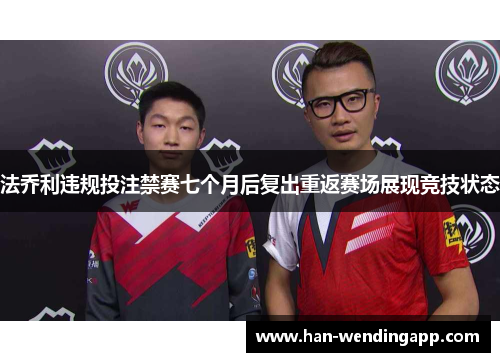 法乔利违规投注禁赛七个月后复出重返赛场展现竞技状态