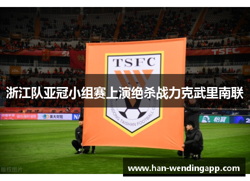 浙江队亚冠小组赛上演绝杀战力克武里南联 浙江队亚冠小组赛上演绝杀战力克武里南联