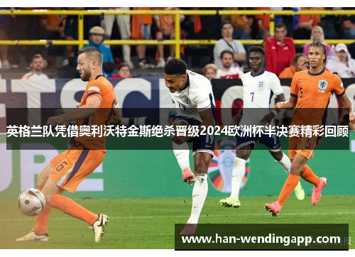 英格兰队凭借奥利沃特金斯绝杀晋级2024欧洲杯半决赛精彩回顾